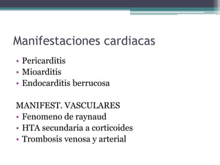 Manifestaciones cardiacas
• Pericarditis
• Mioarditis
• Endocarditis berrucosa
MANIFEST. VASCULARES
• Fenomeno de raynaud
...