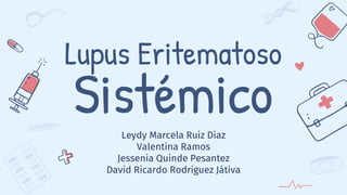 Lupus Eritematoso
Sistémico
Leydy Marcela Ruiz Diaz
Valentina Ramos
Jessenia Quinde Pesantez
David Ricardo Rodriguez Játiva
 