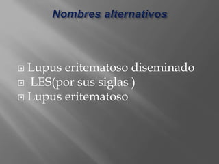  Lupus eritematoso diseminado
 LES(por sus siglas )
 Lupus eritematoso
 