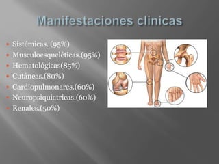  Sistémicas. (95%)
 Musculoesqueléticas.(95%)
 Hematológicas(85%)
 Cutáneas.(80%)
 Cardiopulmonares.(60%)
 Neuropsiquiatricas.(60%)
 Renales.(50%)
 