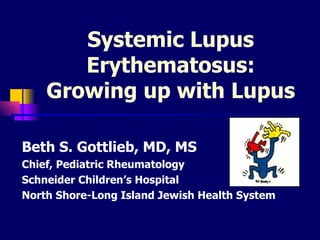 Systemic Lupus Erythematosus: Growing up with Lupus Beth S. Gottlieb, MD, MS Chief, Pediatric Rheumatology Schneider Children’s Hospital North Shore-Long Island Jewish Health System 