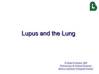 Lupus and the Lung G Diaz-Fuentes, MD Pulmonary & Critical Division Bronx Lebanon Hospital Center 