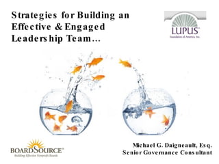 Strategies for Building an Effective & Engaged Leadership Team… Michael G. Daigneault, Esq. Senior Governance Consultant 