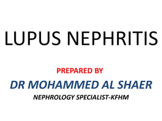 LUPUS NEPHRITIS
PREPARED BY
DR MOHAMMED AL SHAER
NEPHROLOGY SPECIALIST-KFHM
 