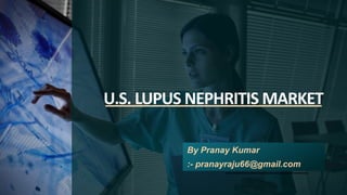 U.S. LUPUS NEPHRITIS MARKET
By Pranay Kumar
:- pranayraju66@gmail.com
 