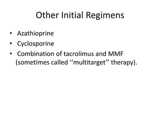 Other Initial Regimens
• Azathioprine
• Cyclosporine
• Combination of tacrolimus and MMF
  (sometimes called ‘‘multitarget’’ therapy).
 