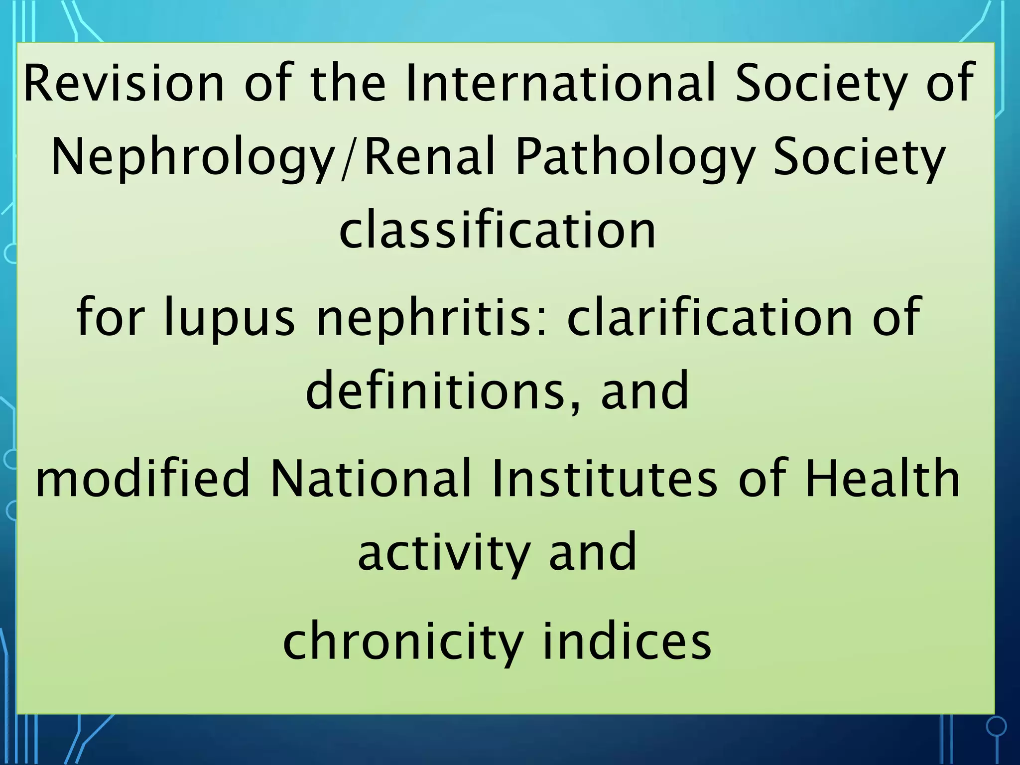 Revision of the International Society of
Nephrology/Renal Pathology Society
classification
for lupus nephritis: clarification of
definitions, and
modified National Institutes of Health
activity and
chronicity indices
 