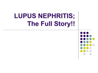 LUPUS NEPHRITIS; 
The Full Story!! 
 