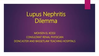 Lupus Nephritis
Dilemma
MOHSEN EL KOSSI
CONSULTANT RENAL PHYSICIAN
DONCASTER AND BASSETLAW TEACHING HOSPITALS
 