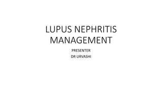 LUPUS NEPHRITIS
MANAGEMENT
PRESENTER
DR URVASHI
 