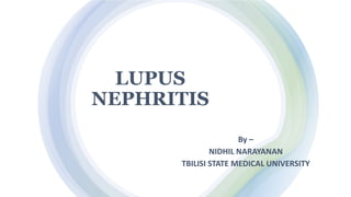 LUPUS
NEPHRITIS
By –
NIDHIL NARAYANAN
TBILISI STATE MEDICAL UNIVERSITY
 