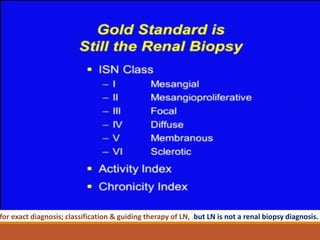 for exact diagnosis; classification & guiding therapy of LN, but LN is not a renal biopsy diagnosis.
 