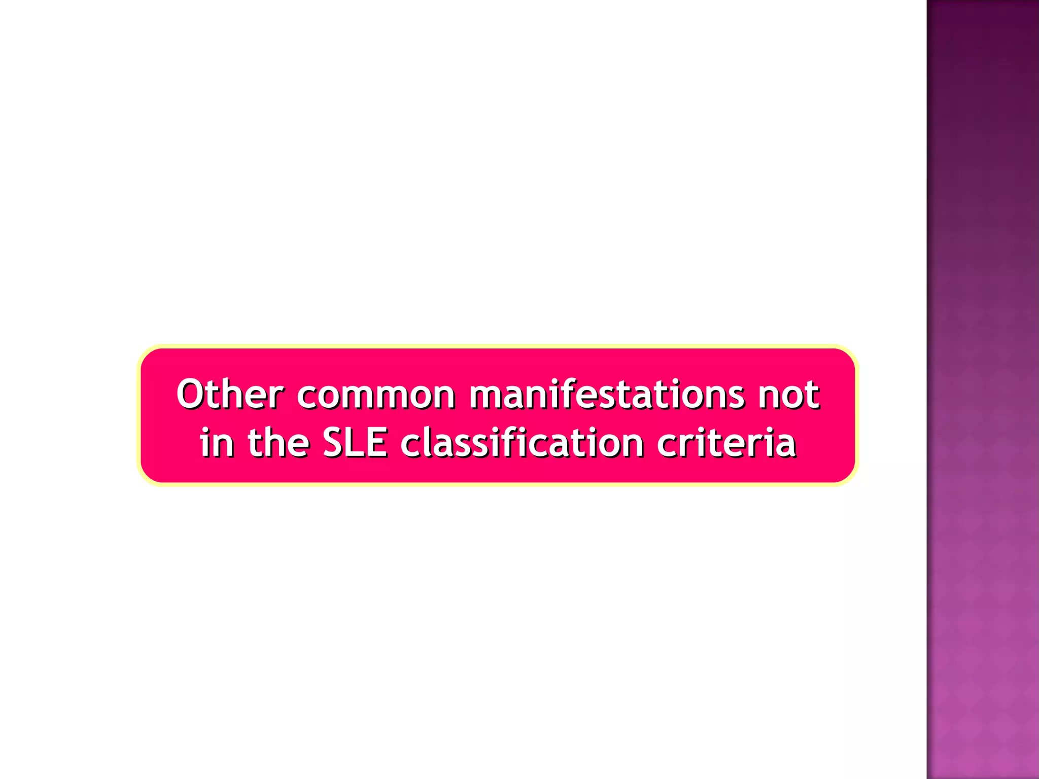 Other common manifestations notOther common manifestations not
in the SLE classification criteriain the SLE classification criteria
 