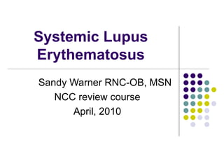 Systemic Lupus Erythematosus Sandy Warner RNC-OB, MSN NCC review course April, 2010 