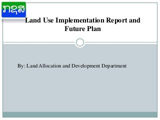 Land Use Implementation Report and
Future Plan
By: Land Allocation and Development Department
 