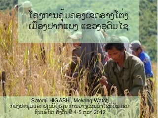 ໂຄງການຄຸ້ມຄອງເຂດອ່າງໂຕ່ງ
      ເມືອງປາກແບງ ແຂວງອດົມໄຊ




      Satomi HIGASHI, Mekong Watch
ກອງປະຊມແລກປ່ຽນບົດຮຽນ ການວາງແຜນນໍາໃຊຸ້ທ່ດິນ ເຂດ
       ຊົນນະບົດ ຄັຸ້ງວັນທ 4-5 ຕລາ 2012
 
