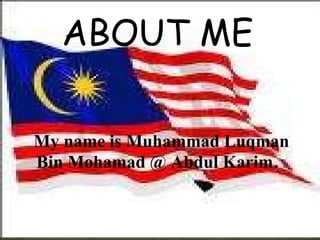 My name is Muhammad Luqman Bin Mohamad @ Abdul Karim .  ABOUT ME 