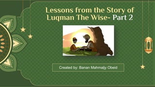 Created by: Banan Mahmaljy Obeid
Lessons from the Story of
Luqman The Wise- Part 2
 