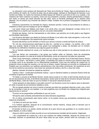 Josefa Rosalía Luque Álvarez __                                                                   Arpas Eternas


     La colocación como porteros del Santuario del Tabor de la familia de Tobías, trajo el acercamiento de un
niño huérfano de madre, de 10 años de edad, hijo de padre griego, radicado en Sevthópolis de Samaría, cuyo
nombre era Felipe. Su madre fue hermana de Beila esposa de Tobías la cual tomó al niño a su cuidado, y los
maestros del Tabor cultivaron su espíritu. Como era muy turbulento y travieso, divertía grandemente a Jhasua,
que acaso no pensó que aquel parvulito de diez años, sería un ferviente predicador de su doctrina años
después, con el nombre muy conocido del Diácono Felipe, fundador de la primera Congregación Cristiana de
Samaría.
     Volvamos nuevamente a la intimidad de Jhasua, santuario secreto v divino al cual entramos en silencio y
mediante su Diario que es el espejo en que se reflejaba.
     Los nueve meses que faltaban para llegar a los veinte años, los pasó dialogando consigo mismo en la
profundidad de su espíritu que buscaba su ley con una ansia indescriptible.
     Durante ese tiempo, vivió tan intensamente su vida interna, que asombra ver el alto grado a que llegaron
sus facultades espirituales.
     Los Ancianos afirmaban que desde los tiempos de Moisés no se había visto nada semejante, ni aún en las
Escuelas más consagradas a las experiencias supra-normales.
     Durante este tiempo ocurrió también un hecho que vamos a conocer a través del Diario de Jhasua.
     "En mis tres concentraciones espirituales de este día —escribe en su carpeta— he sentido, visto y oído
algo muy singular. Desde el fondo de unas grutas muy semejantes a éstas, me llamaban por mi nombre,
añadiendo los calificativos mesiánicos que algunos gozan en darme.
     "Es un llamado espiritual sin voces y sin sonidos que sólo el alma percibe en los silencios hondos de la
meditación.
     "Los que llaman son encarnados y las grutas que habitan están en Samaría, entre las escarpadas
montañas que quedan a la vista de la ciudad de Sevthópolis, punto de conjunción de todas las caravanas.
     "Esas voces clamorosas y dolientes me piden que les consiga el perdón de la Fraternidad Esenia. Somos
Esenios —me dicen— del tercero y cuarto grado. La soberbia hizo presa en nosotros que quisimos erigir aquí
un templo como el de Jerusalén con su deslumbrante pontificado. Como eso era salimos de nuestra ley, la
protección divina se alejó de nosotros y en vez de un templo, nuestro Santuario se convirtió en madriguera de
forajidos que nos amarraron con cadenas reduciéndonos a las más tristes condiciones. No quedamos ya sino
tres de los veinticinco que éramos. Casi todos han perecido de hambre y de frío, y otros han huido.
     ¡Mesías, Salvador de Israel ten piedad de nosotros!
     "Jamás oí decir —continuaba escribiendo Jhasua —que en Samaría hubiera un santuario Esenio entre las
montañas al igual que los demás.
     "Oí hablar y conozco el del Monte Hermón, donde estuve oculto en mi niñez; el del Carmelo donde me curé
de mis alucinaciones de niño; el del Monte Quarantana, donde recibí la visita de los Ancianos del gran Santuario
del Monte Moab, y éste del Tabor en que he recibido mi educación espiritual de joven.
     "¿Qué santuario es éste desde el cual piden socorro? Los Ancianos nunca me lo dijeron para no descubrir,
sin duda, el pecado de sus hermanos rebeldes a la ley.
     "No me agrada penetrar así como a traición el secreto que ellos han guardado referente a esto, mas ¿cómo
he de comprobar si esto es una realidad, o un lazo engañoso que me tienden las inteligencias malignas para
desviarme de mi camino?
     "Forzoso me es preguntarles confiándoles lo que me ocurre.
     "Mi espíritu está condolido profundamente de estos llamados angustiosos.
     "En mi última concentración esta misma noche, no he podido menos que prometerles mentalmente que
trataré de remediarles".
     Y el Diario se cerró por esa noche.
     A la mañana siguiente, después de la concentración mental matutina, Jhasua pidió al Servidor que le
escuchase una confidencia íntima.
     El Anciano le llevó a su alcoba, donde animado de la gran ternura que guardaba en su corazón para el
joven Maestro, le invitó a hablar.
     Jhasua le refirió cuanto le había ocurrido en sus concentraciones mentales del día anterior. Oigámosle:
     —En cumplimiento de nuestra ley y de lo que vosotros me habéis enseñado, después de unirme con la
Divinidad, extiendo mi pensamiento de amor hacia todos los que sufren, primero entre los conocidos y los

                                                      73
 