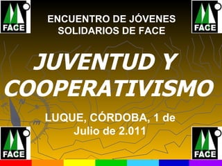 JUVENTUD Y  COOPERATIVISMO ENCUENTRO DE JÓVENES SOLIDARIOS DE FACE LUQUE, CÓRDOBA, 1 de Julio de 2.011 