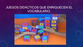 JUEGOS DIDÁCTICOS QUE ENRIQUECEN EL
           VOCABULARIO.
 