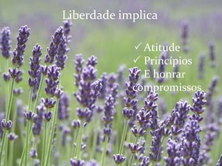 Liberdade implica
Atitude
 Princípios
 E honrar
compromissos
 