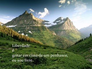 Liberdade
é
gritar em cima de um penhasco,
eu sou livre
 