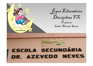 Jogos Educativos
 Disciplina FT1
       Professora
 Isabel Almeida Santos
 