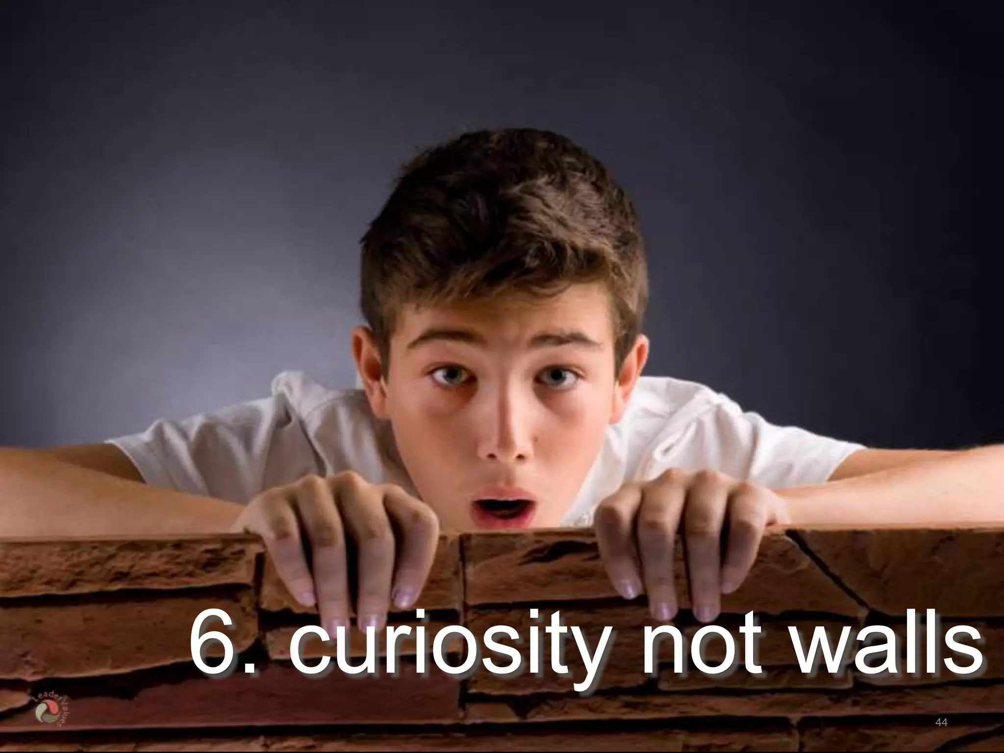 6. curiosity not walls
                    44
 