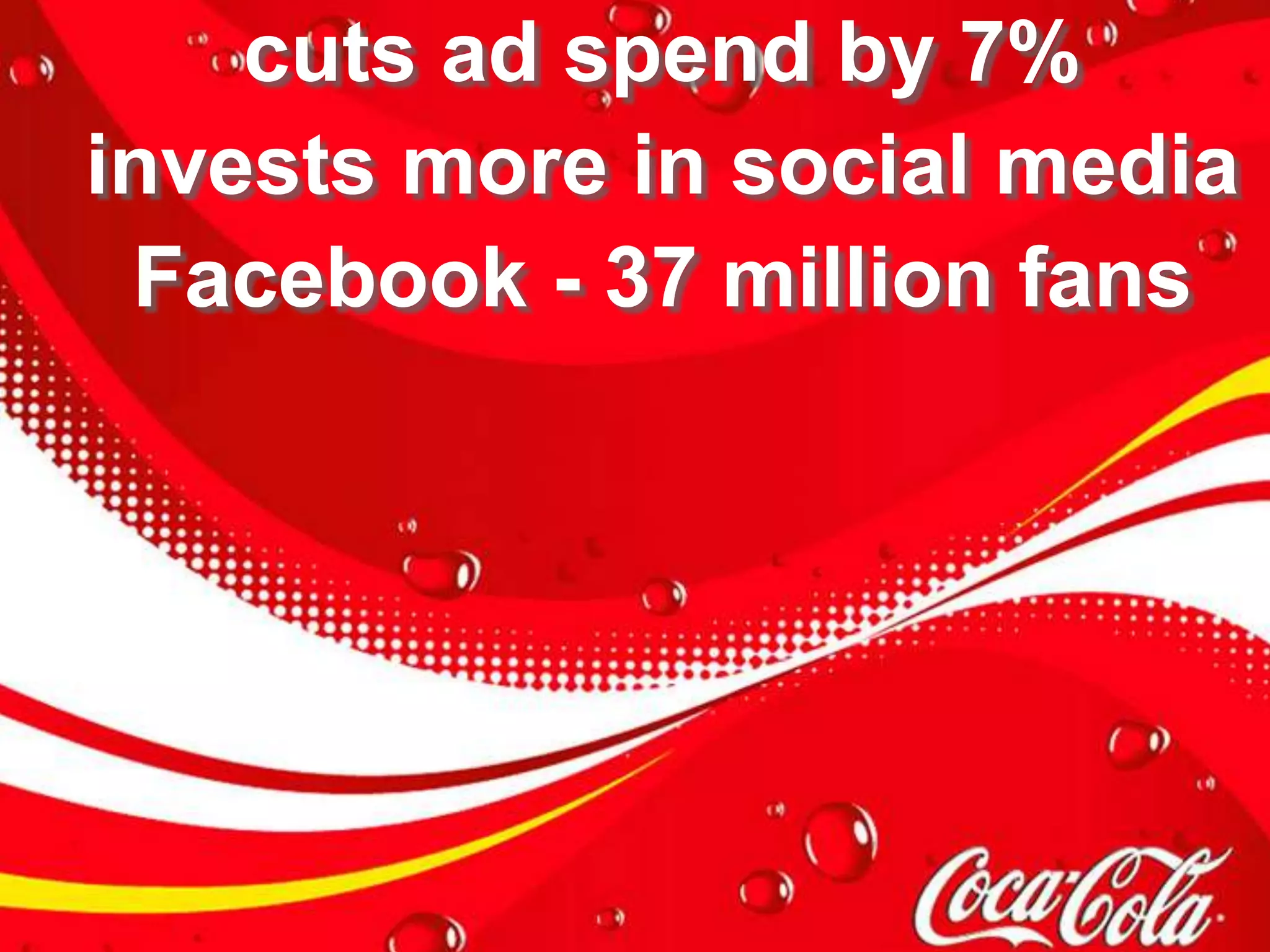cuts ad spend by 7%
invests more in social media
 Facebook - 37 million fans
 