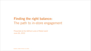 Finding the right balance:
The path to in-store engagement

Presented at the AdClub Lures of Retail event
June 26, 2012




New Balance + Almighty / The AdClub / Lures of Retail
 