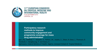 Participatory research
methods to improve
community engagement and
programme coverage for mass
drug administration
Lar, L. A., Adekeye, T., Oluwole, A., Yashiyi, J.N., Isiyaku, S. , Dixon, R, Dean, L. Thomson, R.
Theobald, S. Bongkiyung, P. and Ozano, K.
Sightsavers, Federal Ministry of Health, Nigeria, Liverpool School of Tropical Medicine
 
