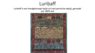 Luribaff
Luribaff is een handgeknoopt tapijt uit Iran( perzische tapijt), gemaakt
van 100% wol
 