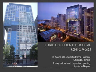LURIE CHILDREN’S HOSPITAL

CHICAGO
24 hours at Lurie Children's Hospital
Chicago, Illinois
A day before and day after opening
by John Napier

 