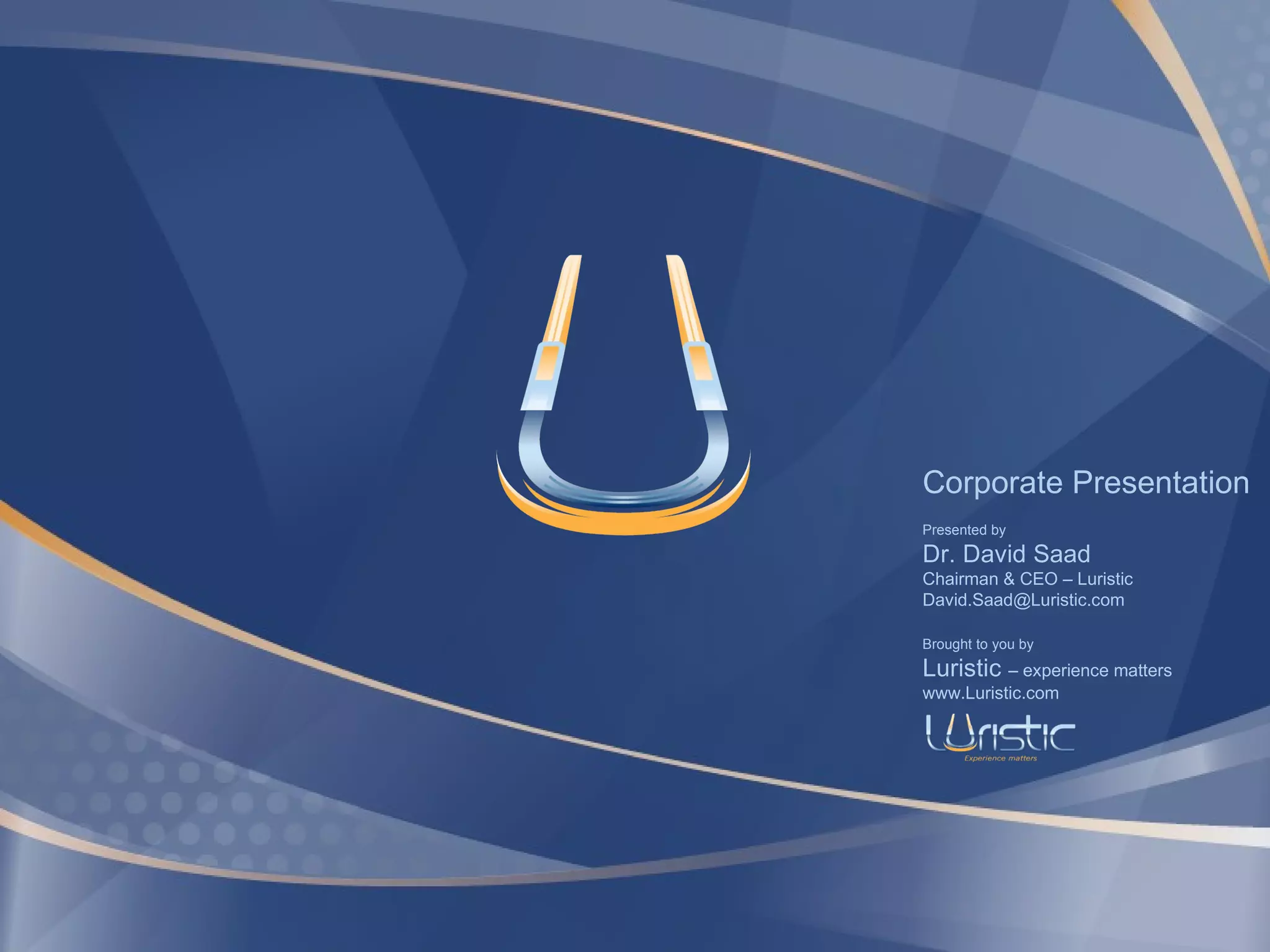 Corporate Presentation Presented by Dr. David Saad Chairman & CEO – Luristic [email_address] Brought to you by Luristic  – experience matters www.Luristic.com 