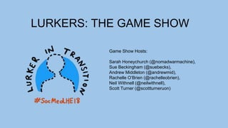 LURKERS: THE GAME SHOW
Game Show Hosts:
Sarah Honeychurch (@nomadwarmachine),
Sue Beckingham (@suebecks),
Andrew Middleton (@andrewmid),
Rachelle O’Brien (@rachelleobrien),
Neil Withnell (@neilwithnell),
Scott Turner (@scottturneruon)
 