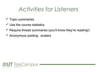 Activities for Listeners
 Topic summaries
 Use the course statistics
 Require thread summaries (you’ll know they’re reading!)
 Anonymous posting; avatars
 