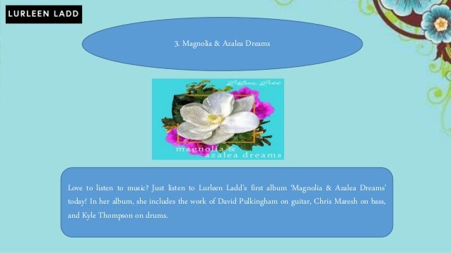 3. Magnolia & Azalea Dreams
Love to listen to music? Just listen to Lurleen Ladd’s first album ‘Magnolia & Azalea Dreams’
today! In her album, she includes the work of David Pulkingham on guitar, Chris Maresh on bass,
and Kyle Thompson on drums.