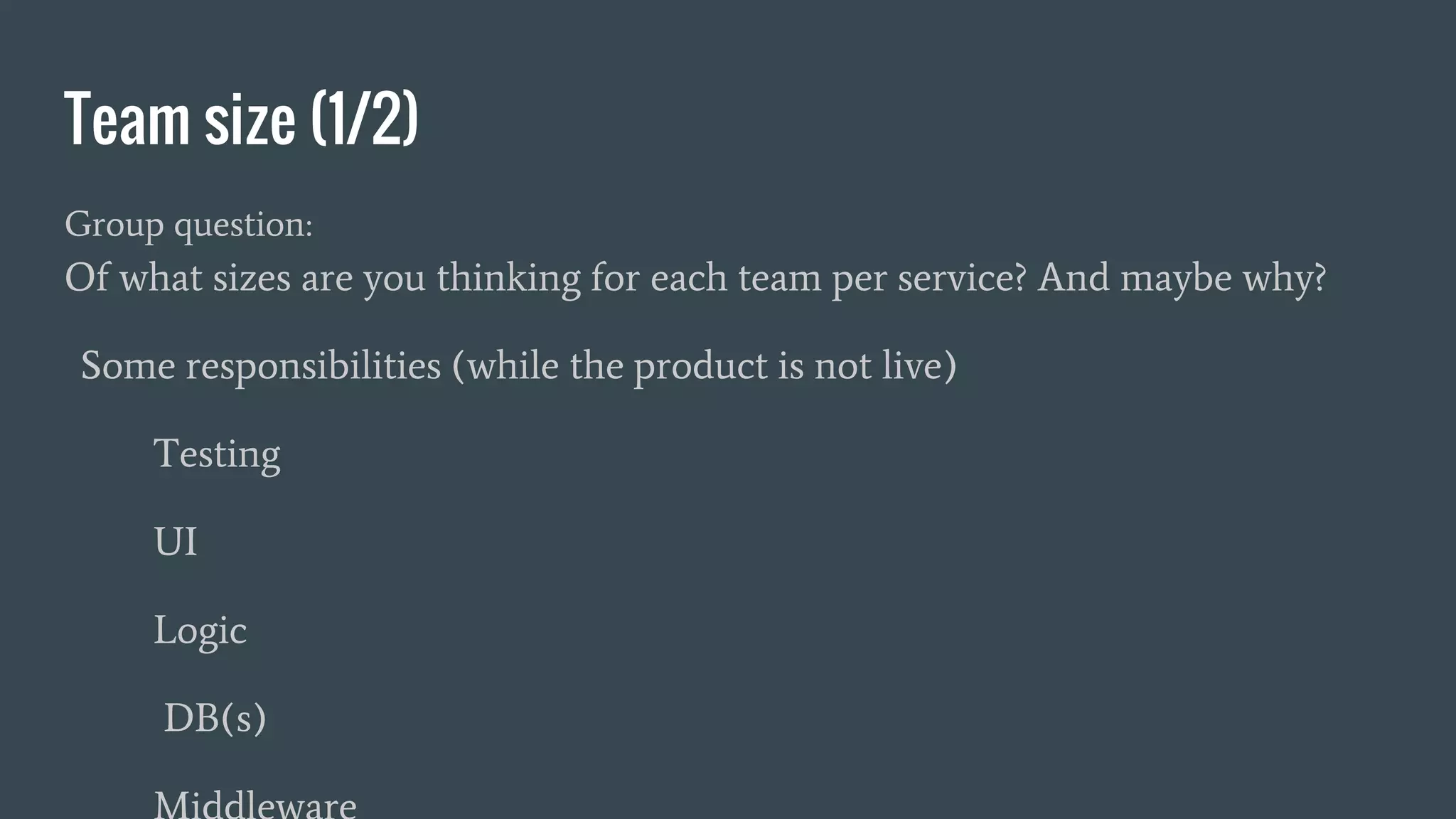 Team size (1/2)
Group question:
Of what sizes are you thinking for each team per service? And maybe why?
Some responsibilities (while the product is not live)
Testing
UI
Logic
DB(s)
 