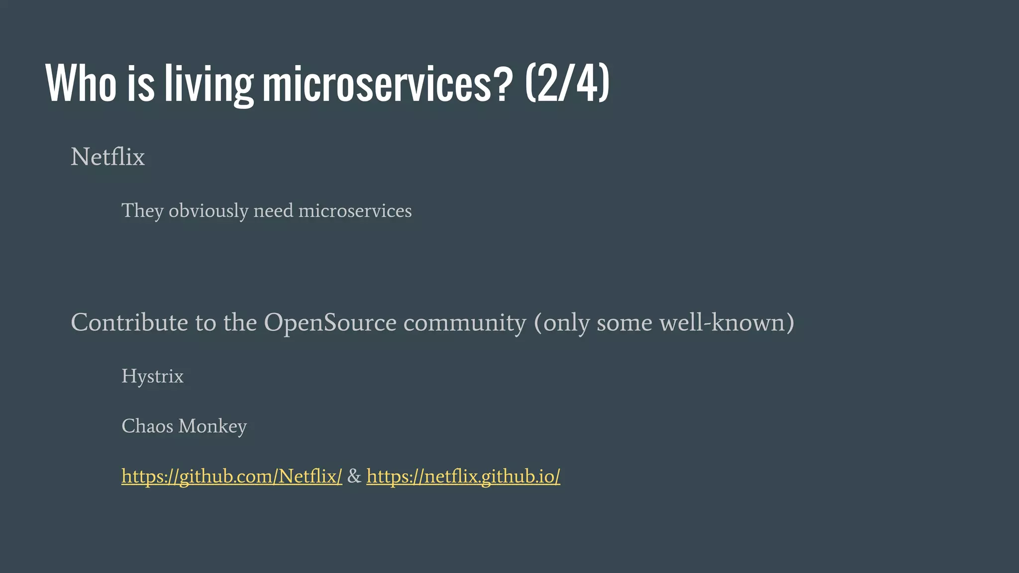 Who is living microservices? (2/4)
Netflix
They obviously need microservices
Contribute to the OpenSource community (only some well-known)
Hystrix
Chaos Monkey
https://github.com/Netflix/ & https://netflix.github.io/
 