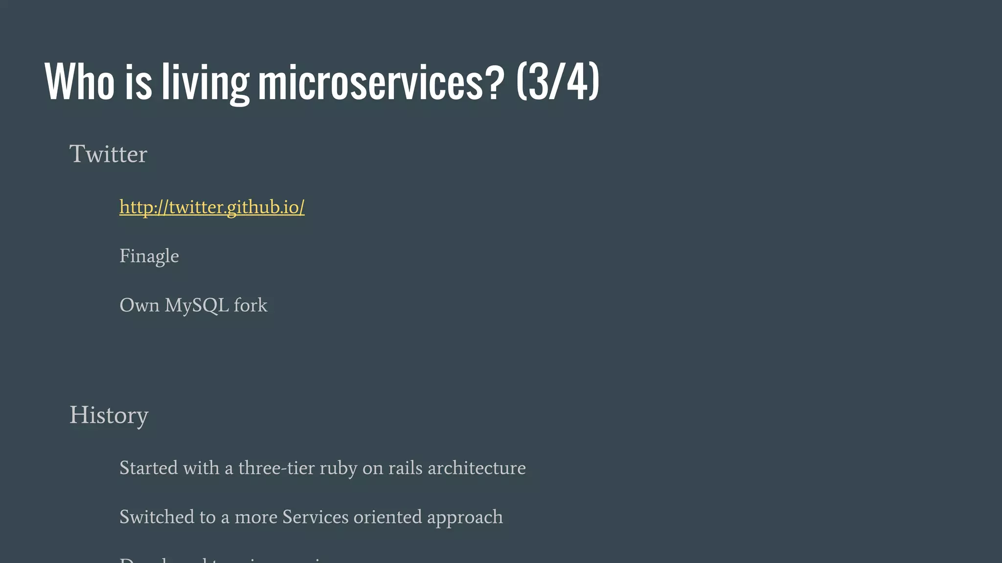 Who is living microservices? (3/4)
Twitter
http://twitter.github.io/
Finagle
Own MySQL fork
History
Started with a three-tier ruby on rails architecture
Switched to a more Services oriented approach
 