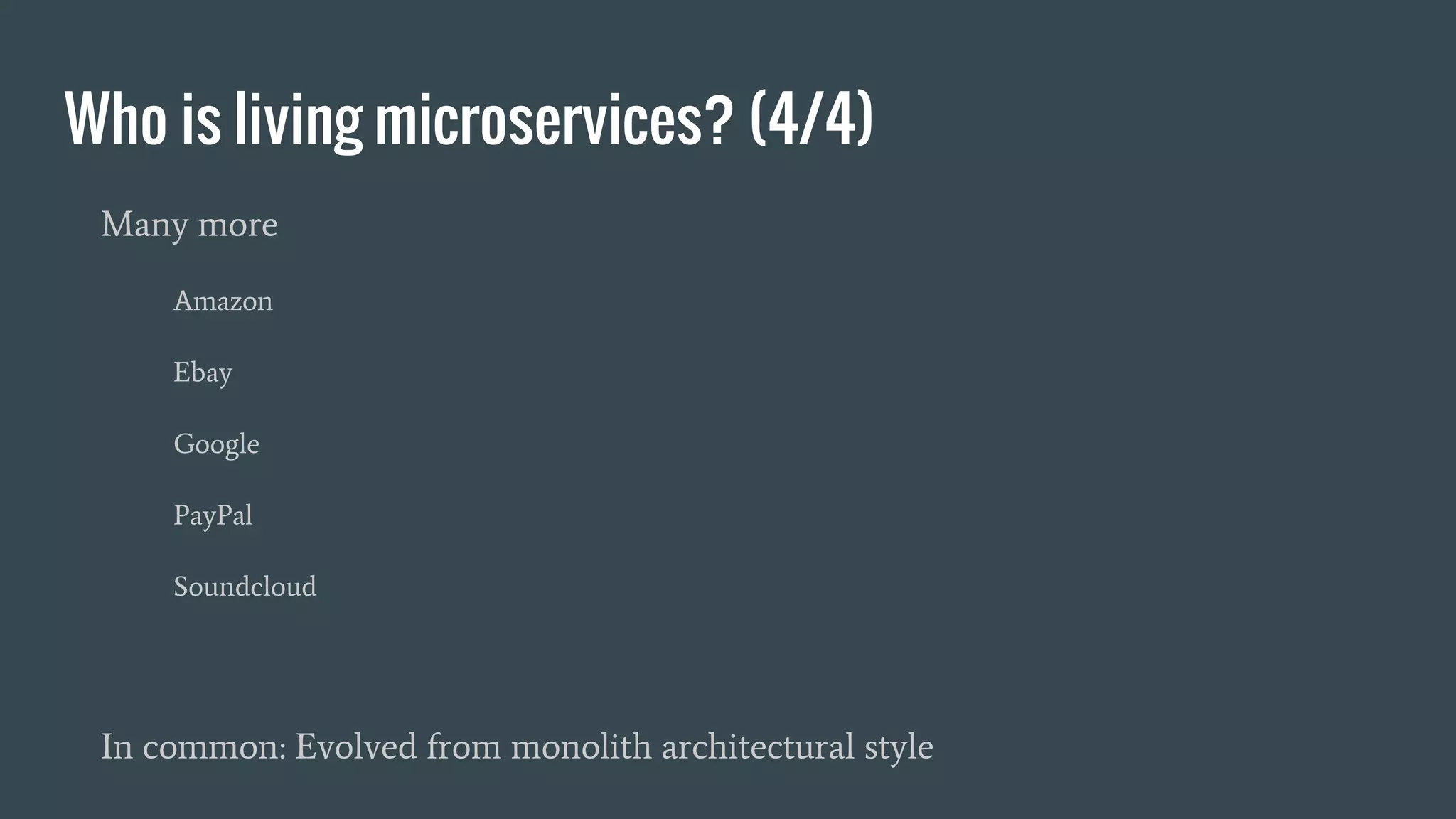 Who is living microservices? (4/4)
Many more
Amazon
Ebay
Google
PayPal
Soundcloud
In common: Evolved from monolith architectural style
 