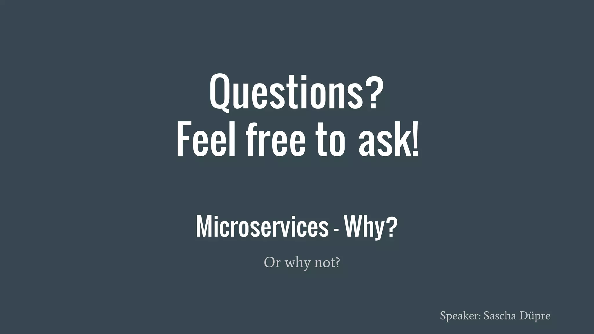 Microservices - Why?
Or why not?
Speaker: Sascha Düpre
Questions?
Feel free to ask!
 