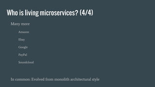 Who is living microservices? (4/4)
Many more
Amazon
Ebay
Google
PayPal
Soundcloud
In common: Evolved from monolith architectural style
 