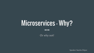 Microservices - Why?
Or why not?
Speaker: Sascha Düpre
 