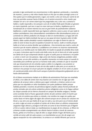 a nuestros niños. Algunos jóvenes morían en los barcos y con gran dolor debíamos hacerlos a la
mar cantándoles durante tres horas envueltos en sedas rojas, las posibles tempestades nos hacían
temer más que otras desventuras y no tomábamos en serio islas pequeñas porque ya habíamos
visto y tenido noticias suficientes sobre sus efímeros destinos. Al naciente de nuestras posiciones
de avanzada desperdigados llegábamos no obstante a una gran abertura, una gran boca en
sorpresa abierta invitándonos, ya habíamos navegado largas jornadas cercanos a una gran costa
que no había mostrado ríos importantes desembocando y decidimos seguir aunque las aguas se
enfriaban demasiado y se alocaban ante una fuerte curva hacia el naciente y al poniente la nada
según nos informaban los mensajes de las aves. Decidimos reunirnos en una bahía que nos
albergara muy difícil pero logramos entrar algunos barcos que hicieron de puentes para
hacernos uvas con el resto hasta que llegó el último de los dos mil quinientos en los que
partimos. Por detrás nuestro distantes a dos lunas partirían otros contingentes. Cooperamos
alejándonos evitándolas retrocediendo de aquellas aguas de turbulencia extrema ensañada con
aquella punta, se podía comprender y así lo hicieron nuestros navegantes y marinos avezados
que algo importante viraba por allí. No fue fácil establecer acuerdos en semejantes condiciones,
las asambleas fueron reuniendo fragmentos materiales de colores que comunicaban el voto de
cada uno de los barcos por seguir juntos y virar al naciente, o bien por volver juntos e ingresar
al mar interno a través de las dos columnas montañosas o por dividirnos, unos siguiendo otros
volviendo, pero todos votamos navegar tres días y buscar refugio seguro, ya tendríamos
oportunidad de encontrarnos porque decidimos avanzar haciendo una gran apertura con cierre
por detrás, una gran cintura con la esperanza de que aquello fuese el comienzo de una gran
península cuadraturada. La decisión de buscarnos hasta unir los dos grupos tranquilizó a todos
porque se trataba de una medida táctica preciosa ya que no sólo intentaba desdoblar la suerte
para ir luego en socorro de los más desfavorecidos sino por sobre todo dividir las fuerzas para
evitar sorpresas desagradables que se abatieran sobre el conjunto dejándolo sin respuesta
posicional, así, si uno sufría el otro grupo podría llegar desde la retaguardia en apoyo. Tenía
para aquellos nuestros antiguos occidentales importancia decisiva la conservación del grupo y
su prioridad absoluta la vida plena de los niños. La decisión lazo de cintura encantó a todos
tanto que se dispusieron al trabajo sin pretender descanso, hasta los niños cantaban al ver a
todas sus madres y padres reír y abrazarse todos con todos enarbolando sedas de fúlgidos colores
y ritmos vitales desde cajas con cueros y cuerdas con maderas huecas con cintas y sombreros y
vinchas tan sensuales que los pájaros se acercaban a ver semejante espectáculo celebrando las
primigenias armonías de maravillosas progenituras que ejercerían a partir de ahora en todos
estos nuevos desconocidos e inquietantes pero bellos mundos que insistían en celebrar el siempre
ansiado amor por el conjunto ya que ellas y ellos lo eran en plenitud sólo con él, el mundo
natural.
A la mar a la mar danzas de vientre a la mar a la mar danzas del útero a la mar a la mar danzas
de manos a la mar a la mar danzan los pies a la mar a la mar y así se saludaban confiando en el
reencuentro con los seres queridos a la mar a la mar. Ocuparon unas cuantas telas embebidas
para pintar señales en las rocas con el fin de señalar los lugares de referencia para quienes luego
llegaran. Lo mismo habría de hacer el grupo que fuese hacia la entrada del mar interior.
Al primer grupo, el que siguió bordeante tierra firme por la calzada del mar tenebroso la alegría
se le mojó un poquito pero también firme su propósito prosiguieron tres días hacia el naciente
hasta dar con una cadena montañosa distinta y perpendicular a la que les seguía desde la costa.
 