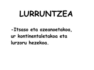 LURRUNTZEA
-Itsaso eta ozeanoetakoa,
ur kontinentaletakoa eta
lurzoru hezekoa.
 