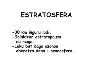 ESTRATOSFERA
-30 km inguru lodi.
-Goialdean estratopausa
du muga.
-Leku bat dago ozonoa
aberatza dena : ozonosfera.
 