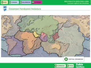 HASI

ESKEMA

BALIABIDEAK

INTERNET

BIOLOGIA ETA GEOLOGIA 4.DBH
Lurraren egitura eta dinamika

Ozeanoen hondoaren hedadura

DORTSAL OZEANIKOAK

AURREKOA

IRTEN

 