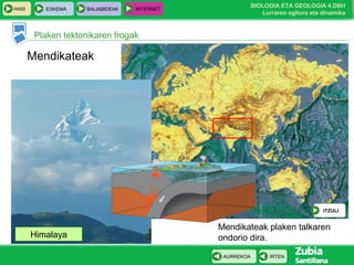 HASI

ESKEMA

BALIABIDEAK

INTERNET

BIOLOGIA ETA GEOLOGIA 4.DBH
Lurraren egitura eta dinamika

Plaken tektonikaren frogak

Mendikateak

ITZULI

Himalaya

Mendikateak plaken talkaren
ondorio dira.
AURREKOA

IRTEN

 